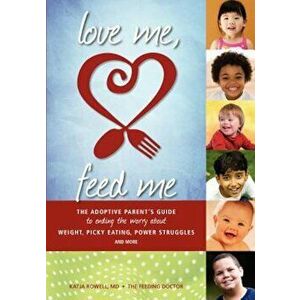 Love Me, Feed Me: The Adoptive Parent's Guide to Ending the Worry about Weight, Picky Eating, Power Struggles and More, Paperback - Katja Rowell M. D. imagine