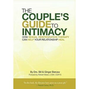 The Couple's Guide to Intimacy: How Sexual Reintegration Therapy Can Help Your Relationship Heal, Paperback - Dr Bill Bercaw Csat Cst imagine