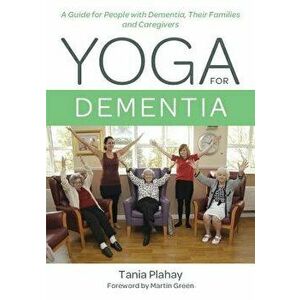 Yoga for Dementia: A Guide for People with Dementia, Their Families and Caregivers, Paperback - Tania Plahay imagine