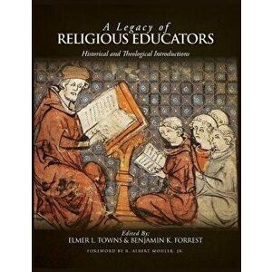 A Legacy of Religious Educators: Historical and Theological Introductions, Hardcover - Elmer L. Towns imagine