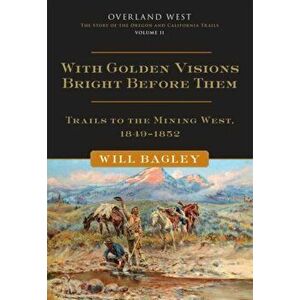 With Golden Visions Bright Before Them. Trails to the Mining West, 1849-1852, Paperback - Will Bagley imagine