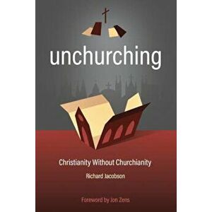 Unchurching: Christianity Without Churchianity, Paperback - Richard Jacobson imagine