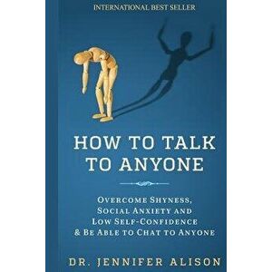 How to Talk to Anyone: Overcome Shyness, Social Anxiety and Low Self-Confidence & Be Able to Chat to Anyone!, Paperback - Dr Jennifer Alison imagine