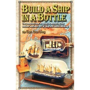Build a Ship in a Bottle: The Complete How to Guide to Mastering the Ancient Mariners Art of Ship in a Bottle Building., Paperback - Capt Dan Berg imagine