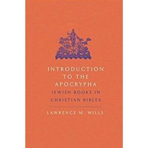 Introduction to the Apocrypha. Jewish Books in Christian Bibles, Paperback - Lawrence M. Wills imagine