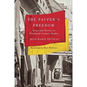 The Pauper's Freedom. Crime and Poverty in Nineteenth-Century Quebec, Paperback - Jean-Marie Fecteau imagine