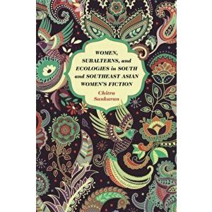 Women, Subalterns, and Ecologies in South and Southeast Asian Women's Fiction, Paperback - Chitra Sankaran imagine