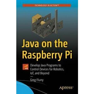 Java on the Raspberry Pi. Develop Java Programs to Control Devices for Robotics, IoT, and Beyond, 1st ed., Paperback - Greg Flurry imagine