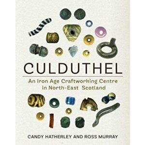 Culduthel. An Iron Age Craftworking Centre in North-East Scotland, Hardback - Ross Murray imagine