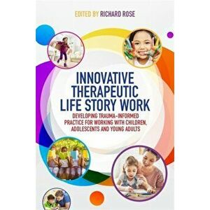 Innovative Therapeutic Life Story Work. Developing Trauma-Informed Practice for Working with Children, Adolescents and Young Adults, Paperback - *** imagine