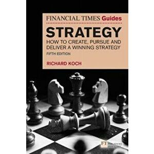 The Financial Times Guide to Strategy. How to create, pursue and deliver a winning strategy, 5 ed, Paperback - Richard Koch imagine