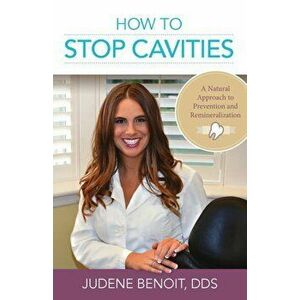 How to Stop Cavities: A Natural Approach to Prevention and Remineralization, Paperback - Dr Judene Benoit imagine