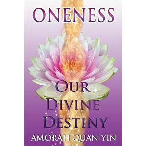 Oneness: Our Divine Destiny, Paperback - Amorah Quan Yin imagine