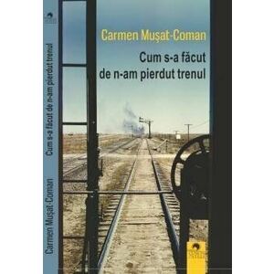 Cum s-a facut de n-am pierdut trenul - Carmen Musat-Coman imagine