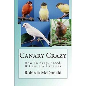 Canary Crazy: How to Keep, Breed, & Care for Canaries, Paperback - Robirda McDonald imagine