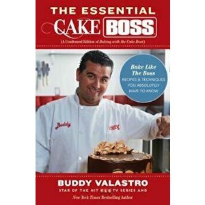 The Essential Cake Boss: A Condensed Edition of Baking with the Cake Boss: Bake Like the Boss - Recipes & Techniques You Absolutely Have to Kno, Paper imagine