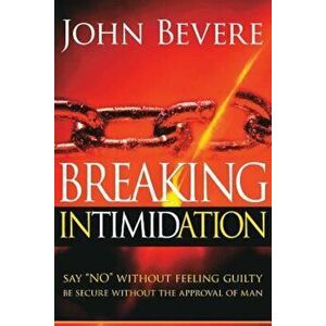 Breaking Intimidation: Say No Without Feeling Guilty. Be Secure Without the Approval of Man, Paperback - John Bevere imagine