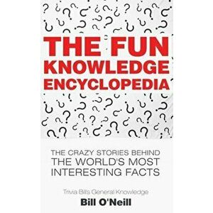 The Fun Knowledge Encyclopedia: The Crazy Stories Behind the World's Most Interesting Facts, Paperback - Bill ONeill imagine