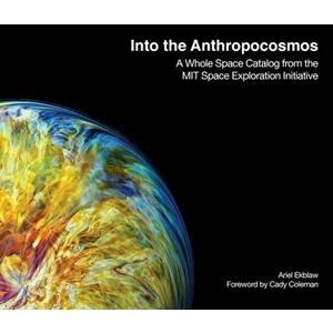 Into the Anthropocosmos. A Whole Space Catalog from the MIT Space Exploration Initiative, Hardback - Catherine Coleman imagine