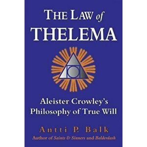 The Law of Thelema: Aleister Crowley's Philosophy of True Will, Paperback - Antti P. Balk imagine