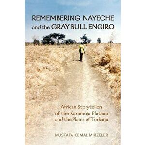 Remembering Nayeche and the Gray Bull Engiro. African Storytellers of the Karamoja Plateau and the Plains of Turkana, Paperback - Mustafa Kemal Mirzel imagine