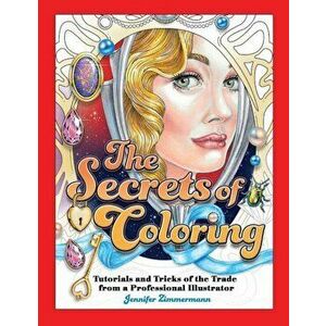 The Secrets of Coloring: Tutorials and Tricks of the Trade from a Professional Illustrator, Paperback - Jennifer Zimmermann imagine