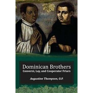 Dominican Brothers: Conversi, Lay, and Cooperator Friars, Paperback - Augustine Thompson imagine