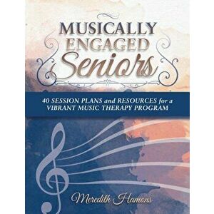 Musically Engaged Seniors: 40 Session Plans and Resources for a Vibrant Music Therapy Program, Paperback - Meredith Faith Hamons Mt-Bc imagine