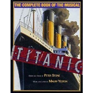 Titanic: The Complete Book of the Musical: Story and Book by Peter Stone, Music and Lyrics by Maury Yeston, Hardcover - Peter Stone imagine