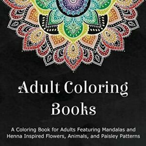 Adult Coloring Books: A Coloring Book for Adults Featuring Mandalas and Henna Inspired Flowers, Animals, and Paisley Patterns, Paperback - Coloring Bo imagine