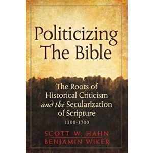 Politicizing the Bible: The Roots of Historical Criticism and the Secularization of Scripture 1300-1700, Hardcover - Scott W. Hahn imagine