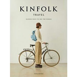 The Kinfolk Travel. Slower Ways to See the World, Hardback - John Burns imagine