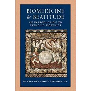 Biomedicine and Beatitude: An Introduction to Catholic Bioethics, Paperback - Nicanor Pier Giorgio Austriaco imagine
