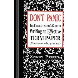 Don't Panic: The Procrastinator's Guide to Writing an Effective Term Paper, Paperback - Steven Posusta imagine