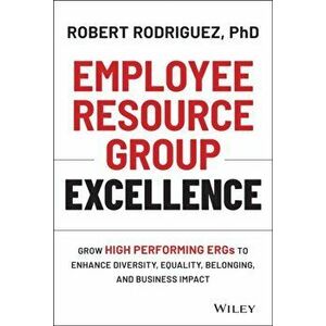 Employee Resource Group Excellence. Grow High Performing ERGs to Enhance Diversity, Equality, Belonging, and Business Impact, Hardback - Robert Rodrig imagine
