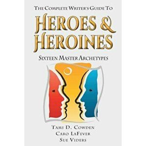 The Complete Writer's Guide to Heroes and Heroines: Sixteen Master Archetypes, Paperback - Tami D. Cowden imagine