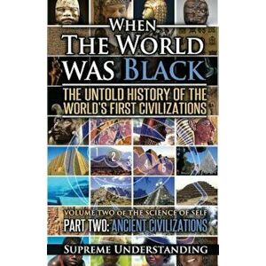 When the World Was Black Part Two: The Untold History of the World's First Civilizations Ancient Civilizations, Paperback (2nd Ed.) - Supreme Understa imagine