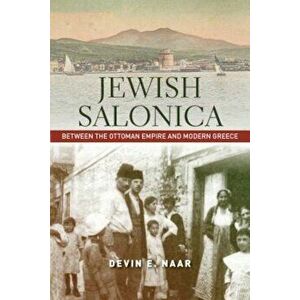 Jewish Salonica: Between the Ottoman Empire and Modern Greece, Paperback - Devin E. Naar imagine