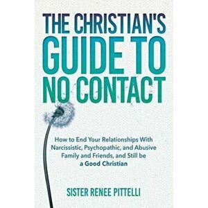 The Christian's Guide to No Contact: How to End Your Relationships with Narcissistic, Psychopathic, and Abusive Family and Friends, and Still Be a Goo imagine