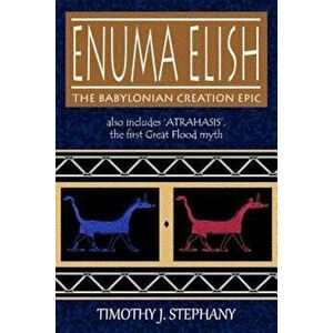 Enuma Elish: The Babylonian Creation Epic: Also Includes 'atrahasis', the First Great Flood Myth, Paperback - Timothy J. Stephany imagine