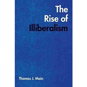 The Rise of Illiberalism, Paperback - Thomas J. Main imagine