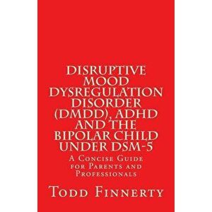 Disruptive Mood Dysregulation Disorder (DMDD), ADHD and the Bipolar Child Under Dsm-5: A Concise Guide for Parents and Professionals, Paperback - Todd imagine