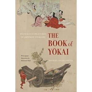 The Book of Yokai: Mysterious Creatures of Japanese Folklore, Paperback - Michael Dylan Foster imagine