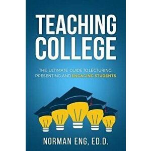 Teaching College: The Ultimate Guide to Lecturing, Presenting, and Engaging Students, Paperback - Dr Norman Eng imagine
