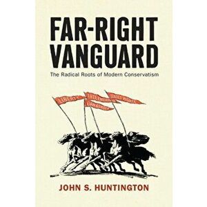 Far-Right Vanguard. The Radical Roots of Modern Conservatism, Hardback - John S. Huntington imagine
