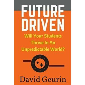 Future Driven: Will Your Students Thrive in an Unpredictable World', Paperback - David Geurin Ed D. imagine