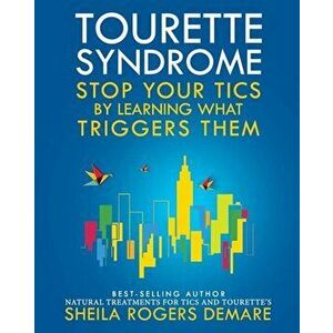 Tourette Syndrome: Stop Your Tics by Learning What Triggers Them, Paperback - Sheila Rogers Demare imagine