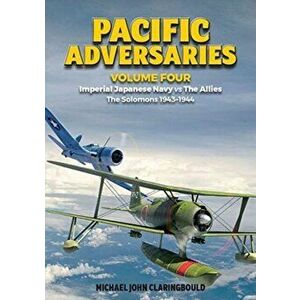 Pacific Adversaries - Volume Four. Imperial Japanese Navy vs the Allies - the Solomons 1943-1944, Paperback - Michael Claringbould imagine