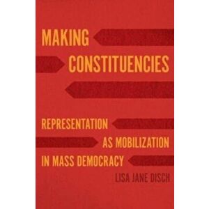 Making Constituencies. Representation as Mobilization in Mass Democracy, Paperback - Lisa Jane Disch imagine