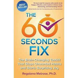 The 60 Seconds Fix: The Brain Changing Toolkit That Stops Unwanted Habits and Starts Surprising Joy, Paperback - Regalena Melrose Phd imagine